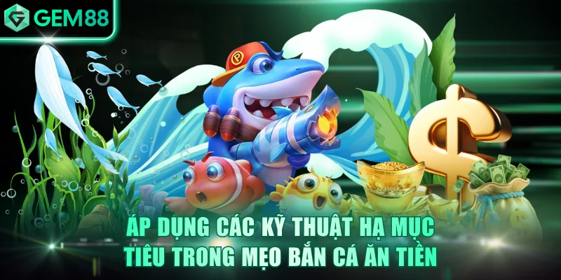 Áp dụng các kỹ thuật hạ mục tiêu trong mẹo bắn cá ăn tiền