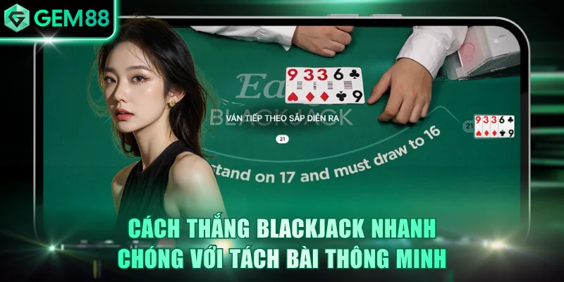 Cách thắng Blackjack nhanh chóng với tách bài thông minh
