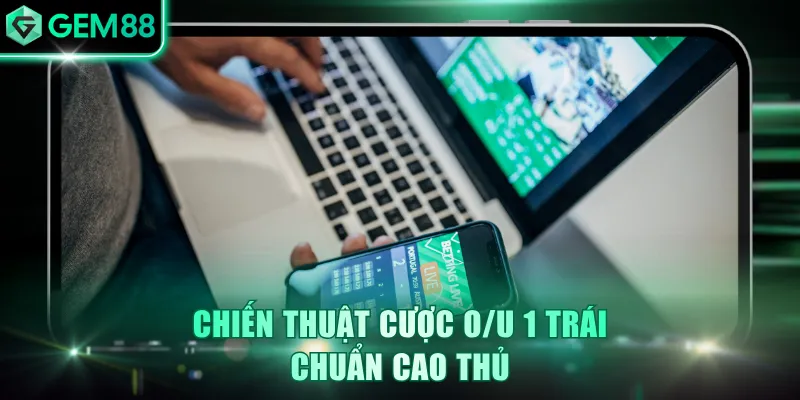 Chiến thuật cược O/U 1 trái chuẩn cao thủ