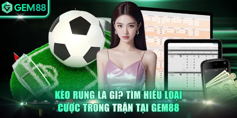 Kèo rung là gì? Đây là loại hình cược trong trận