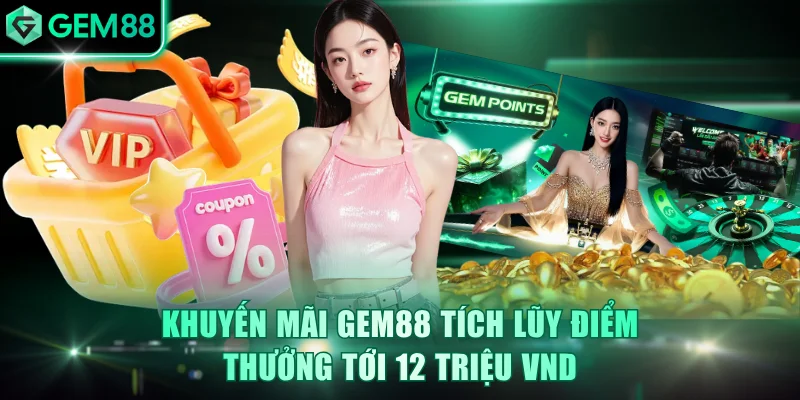 Khuyến mãi GEM88 tích lũy điểm thưởng tới 12 triệu VND