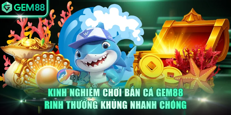 Kinh nghiệm chơi bắn cá GEM88 rinh thưởng khủng nhanh chóng