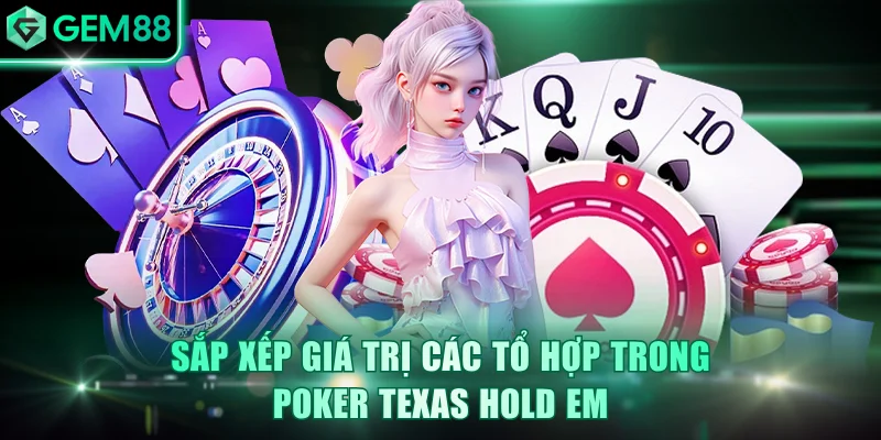 Sắp xếp giá trị các tổ hợp trong Poker Texas Hold em