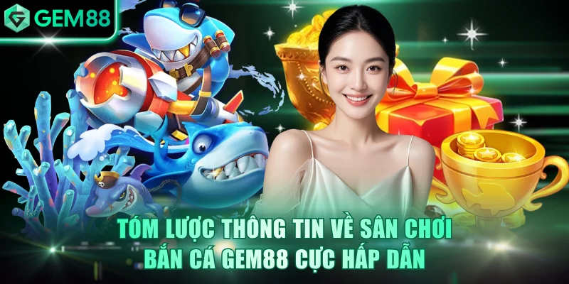 Tóm lược thông tin về sân chơi bắn cá GEM88 cực hấp dẫn