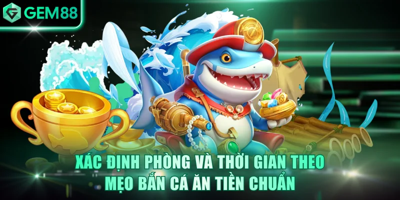 Xác định phòng và thời gian theo mẹo bắn cá ăn tiền chuẩn